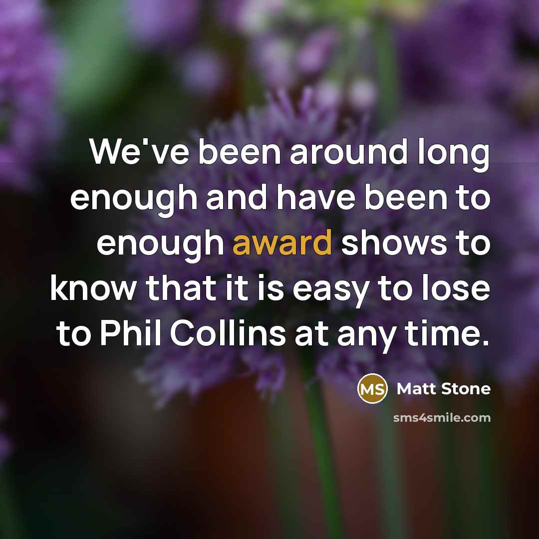 “We've been around long enough and have been to enough award shows to know that it is easy to lose to Phil Collins at any time.” quote by Matt Stone