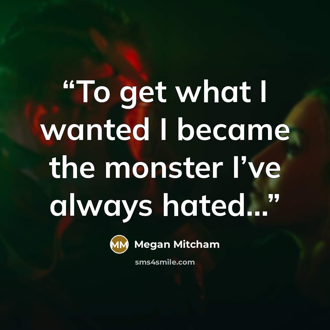 “To get what I wanted I became the monster I’ve always hated...” quote by Megan Mitcham