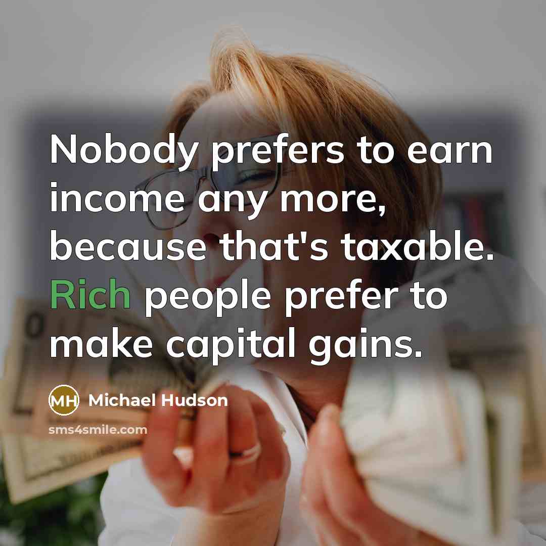 “Nobody prefers to earn income any more, because that's taxable.…” quote by Michael Hudson