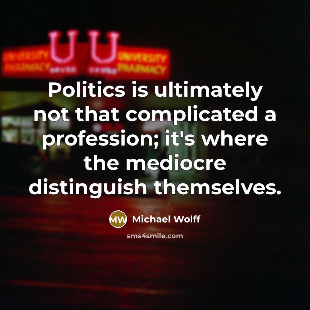 “Politics is ultimately not that complicated a profession; it's where…” quote by Michael Wolff