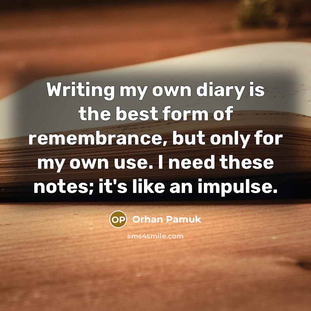 “Writing my own diary is the best form of remembrance,…” quote by Orhan Pamuk