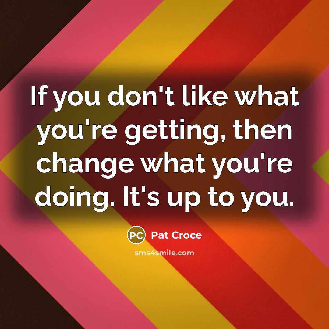 “If you don't like what you're getting, then change what…” quote by Pat Croce