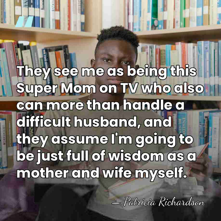 They see me as being this Super Mom on TV who also&hellip; - Patricia Richardson