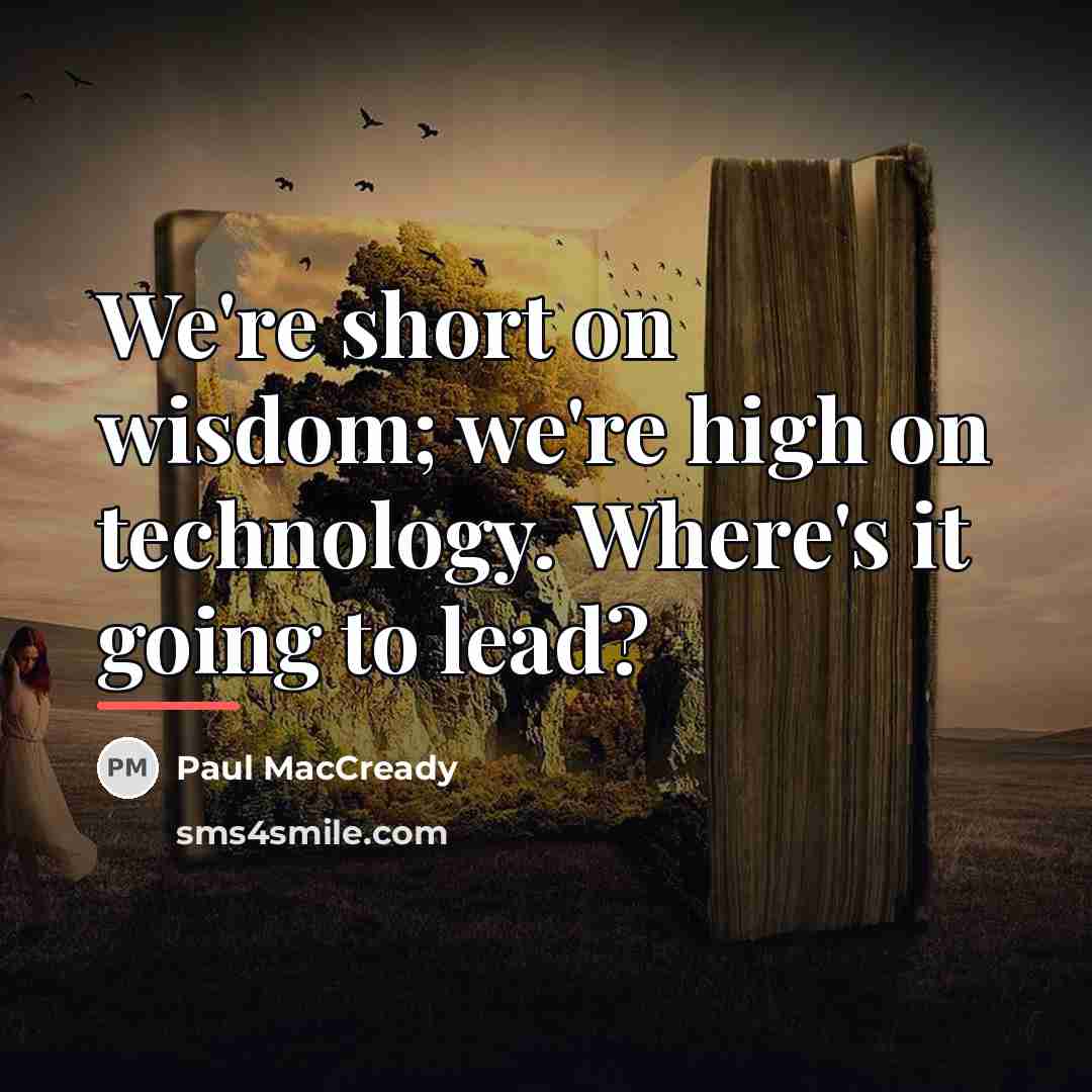 “We're short on wisdom; we're high on technology. Where's it…” quote by Paul MacCready