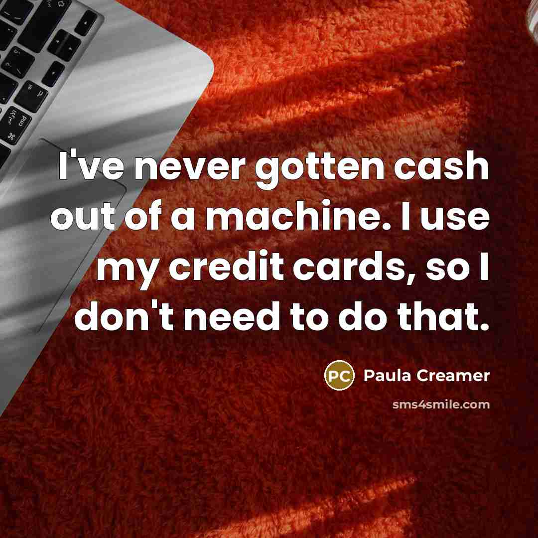 “I've never gotten cash out of a machine. I use…” quote by Paula Creamer