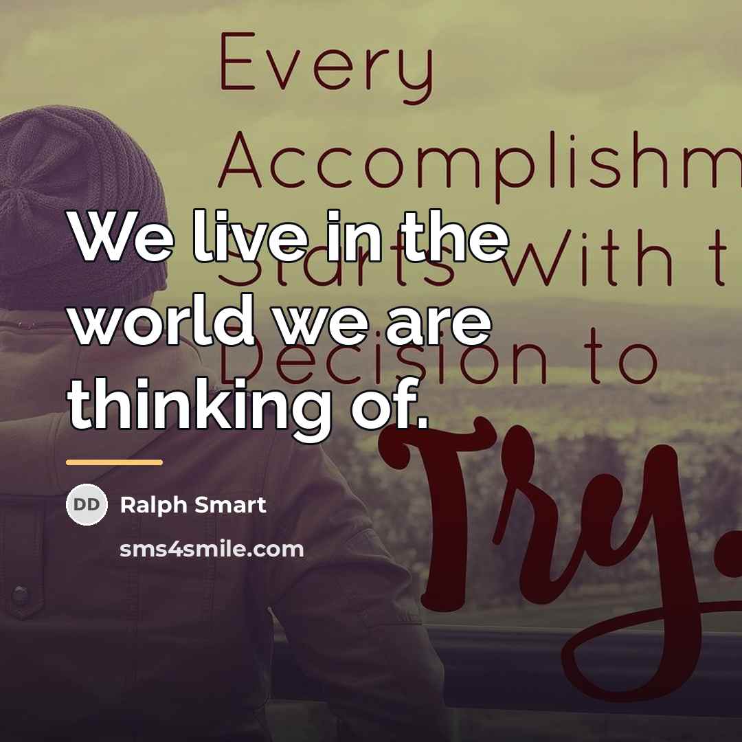 “We live in the world we are thinking of.…” quote by Ralph Smart
