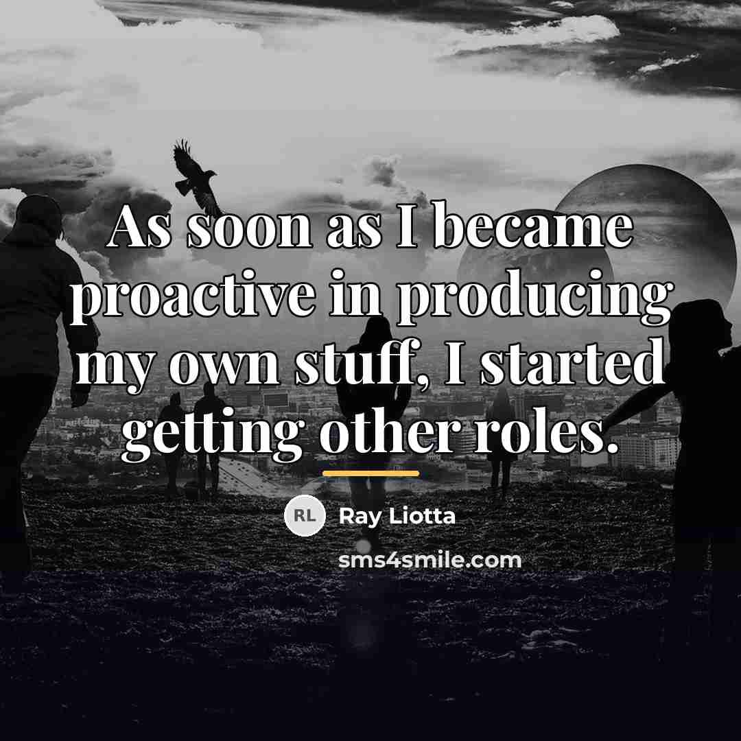 “As soon as I became proactive in producing my own…” quote by Ray Liotta