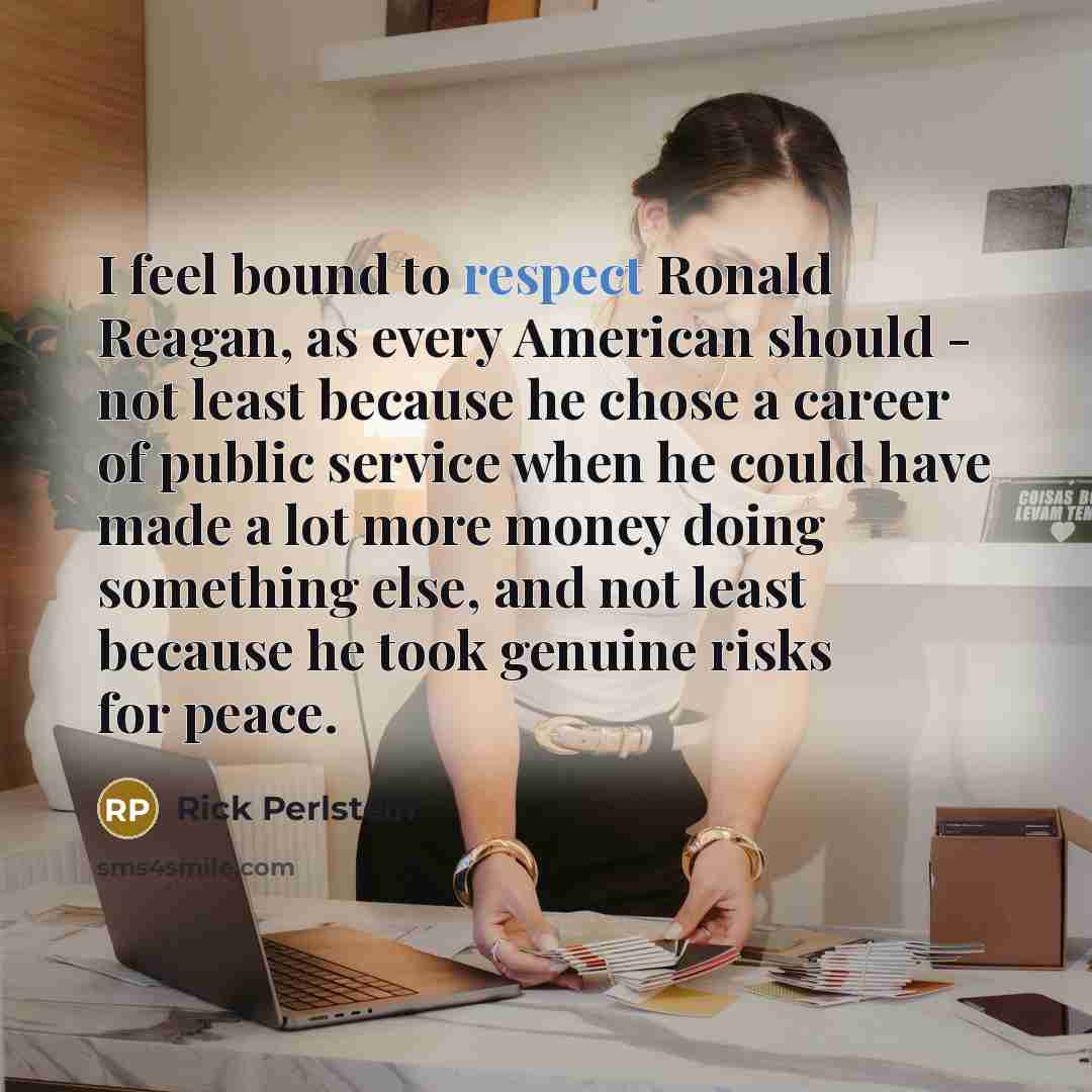 “I feel bound to respect Ronald Reagan, as every American…” quote by Rick Perlstein