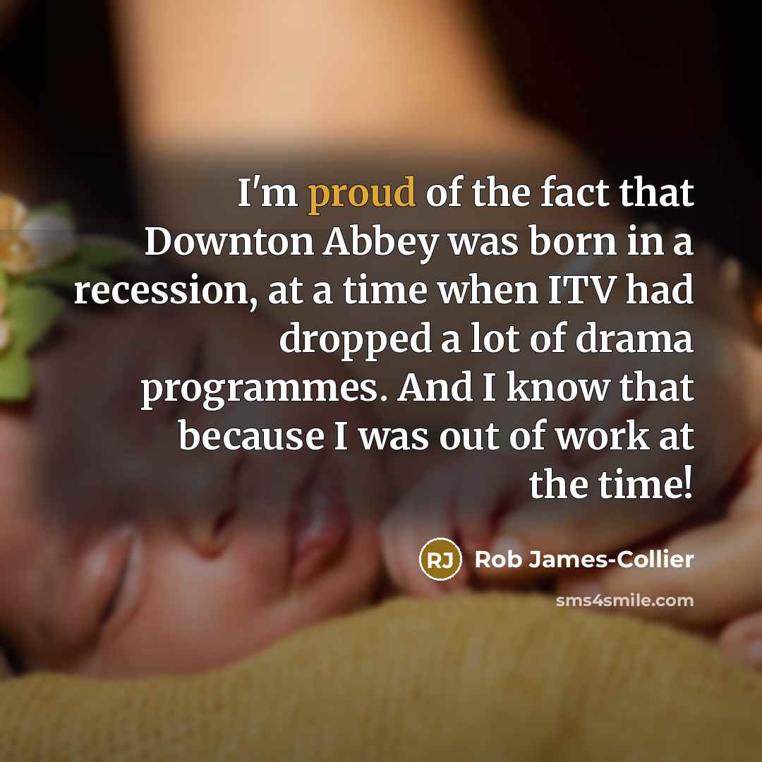 “I'm proud of the fact that Downton Abbey was born…” quote by Rob James-Collier