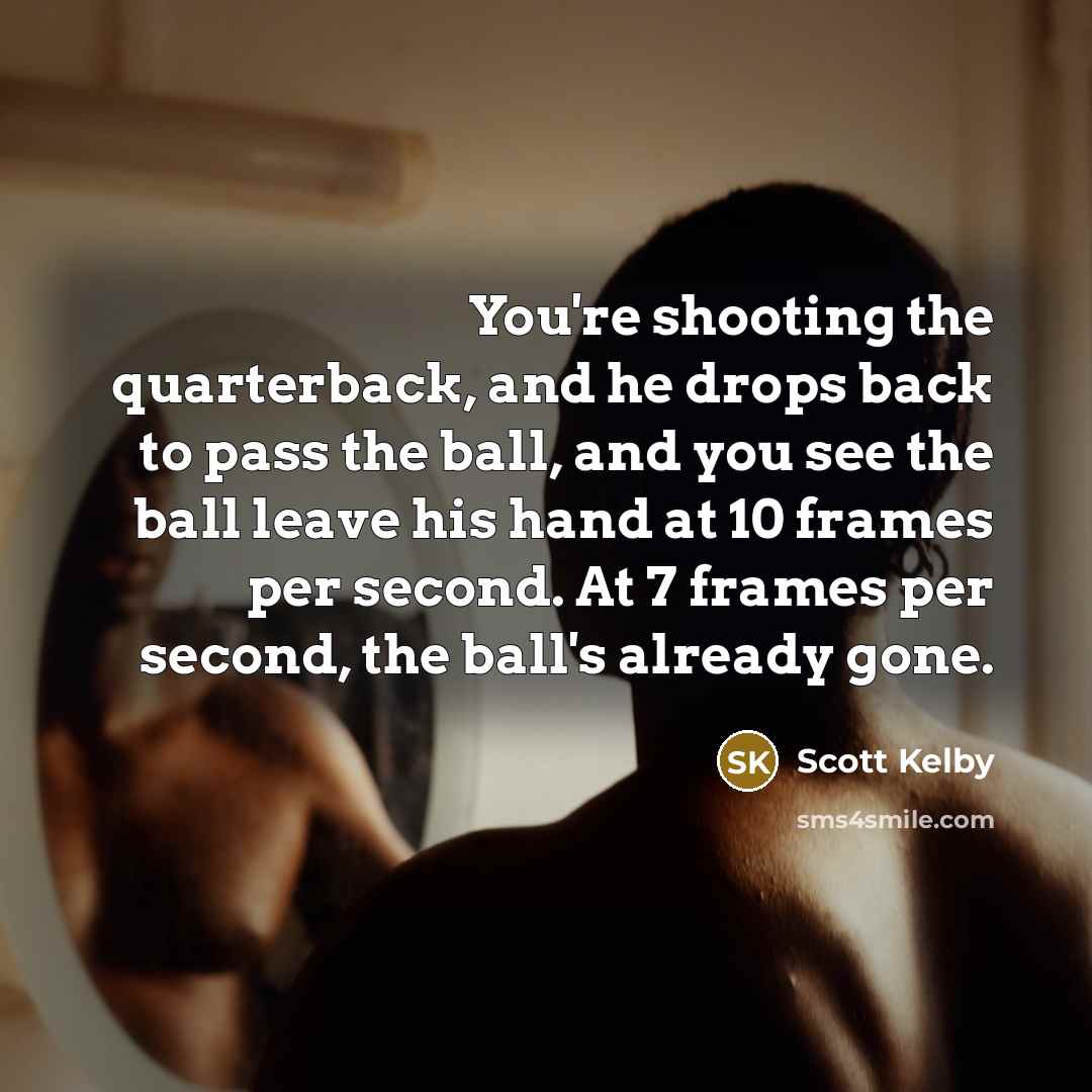 “You're shooting the quarterback, and he drops back to pass…” quote by Scott Kelby