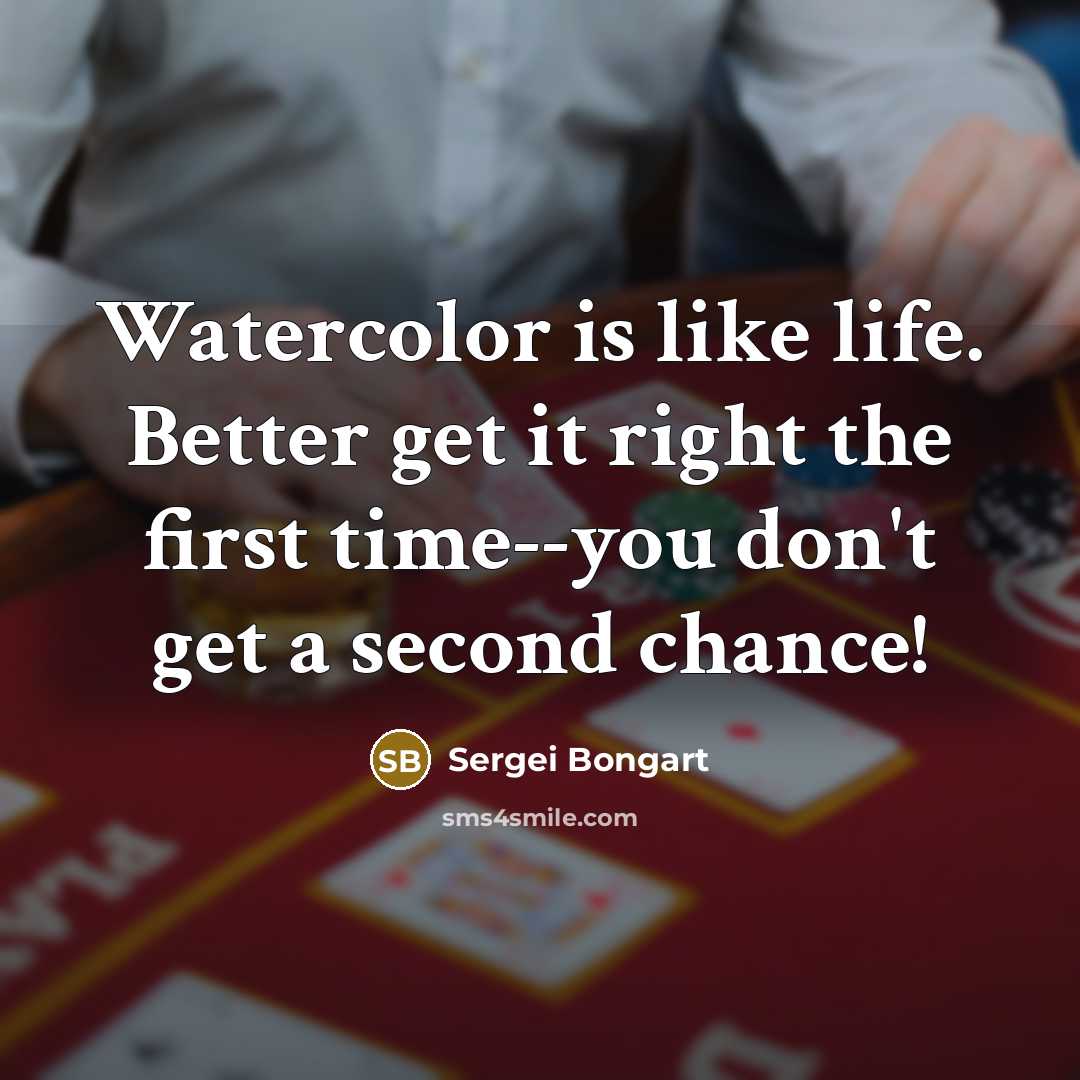 “Watercolor is like life. Better get it right the first…” quote by Sergei Bongart