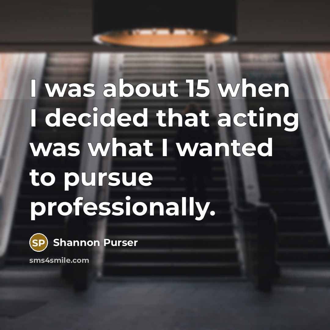 “I was about 15 when I decided that acting was…” quote by Shannon Purser
