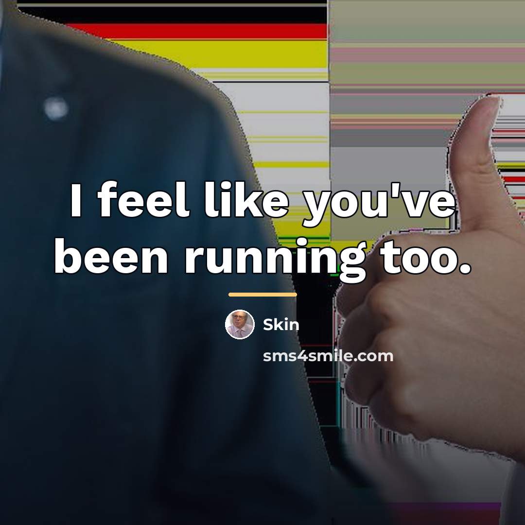 “I feel like you've been running too.…” quote by Skin