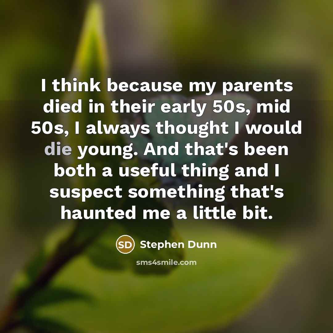 “I think because my parents died in their early 50s,…” quote by Stephen Dunn