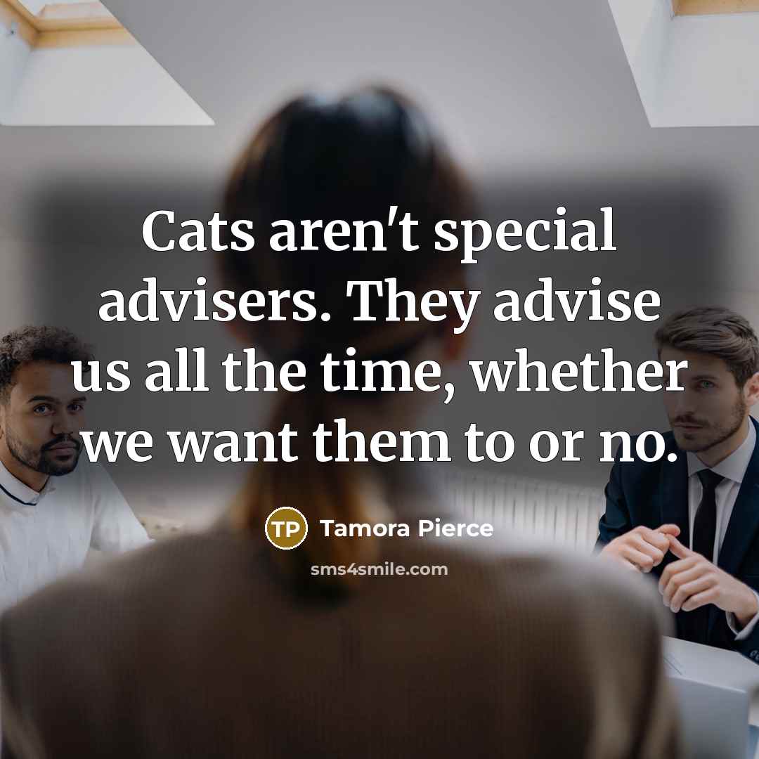 “Cats aren't special advisers. They advise us all the time,…” quote by Tamora Pierce