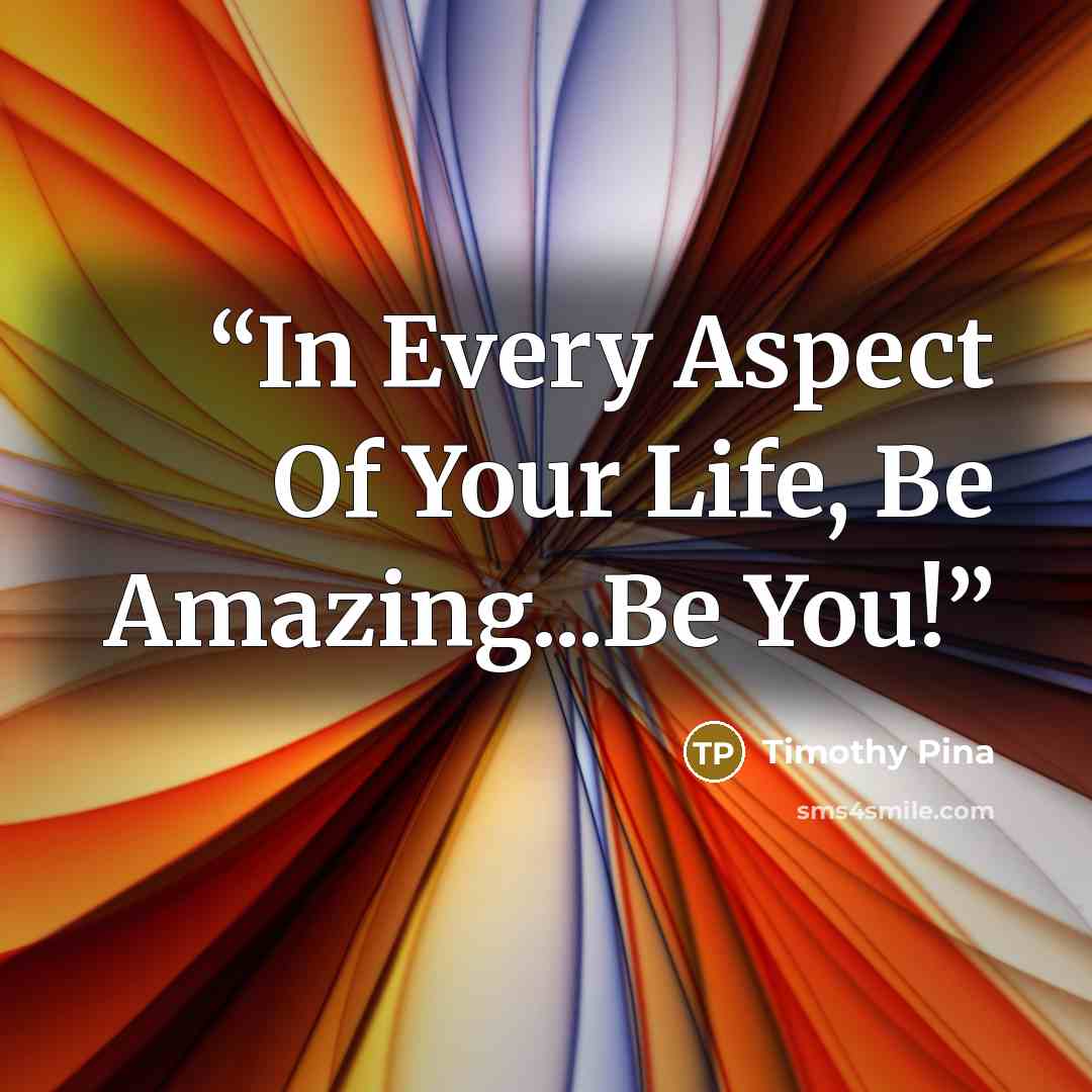 “In Every Aspect Of Your Life, Be Amazing...Be You!” quote by Timothy Pina