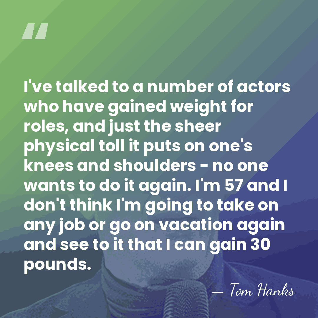 I've talked to a number of actors who have gained weight for&hellip; - Tom Hanks