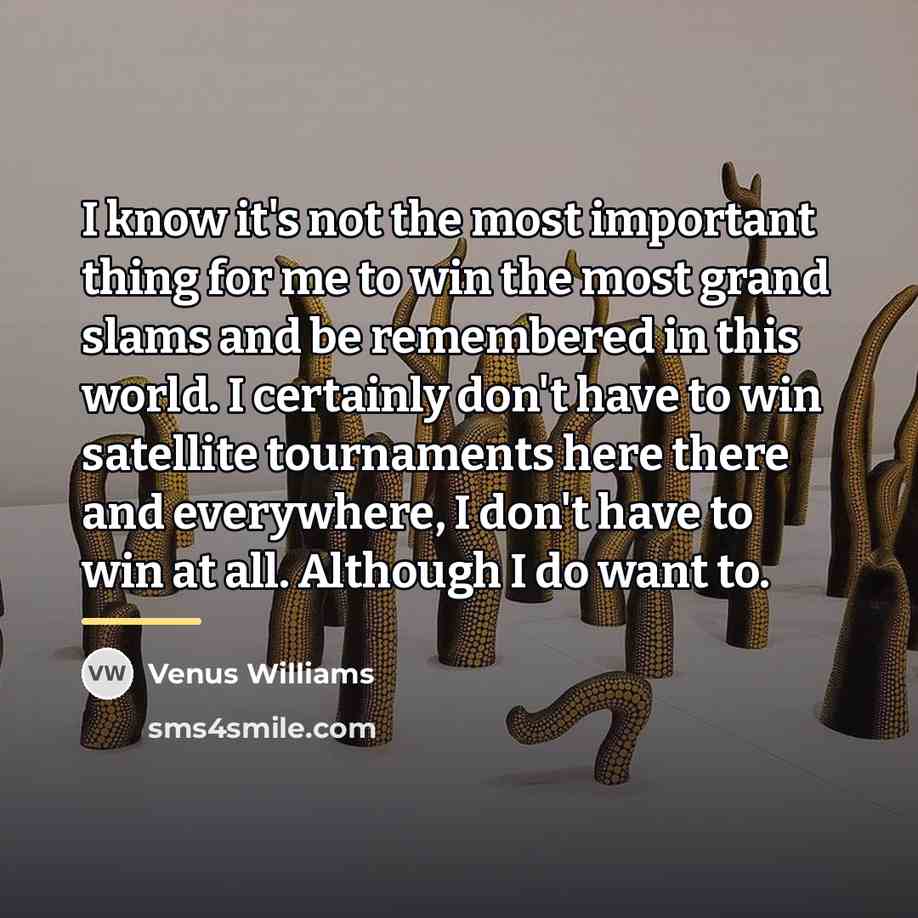 “I know it's not the most important thing for me…” quote by Venus Williams