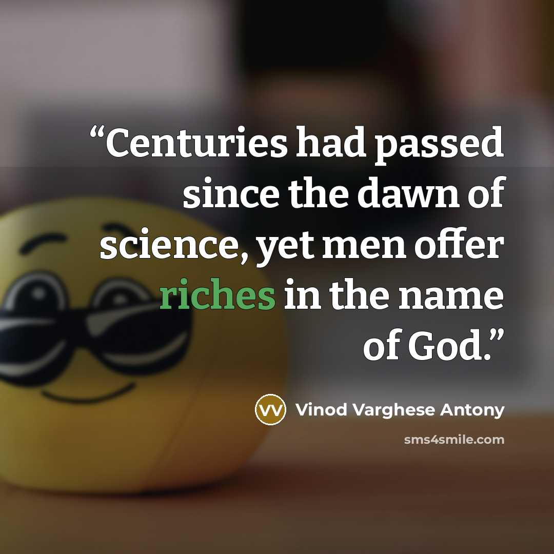 “Centuries had passed since the dawn of science, yet men offer riches in the name of God.” quote by Vinod Varghese Antony