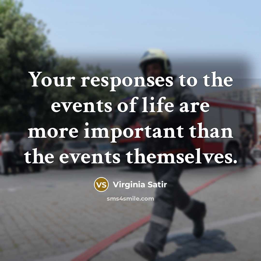 “Your responses to the events of life are more important…” quote by Virginia Satir