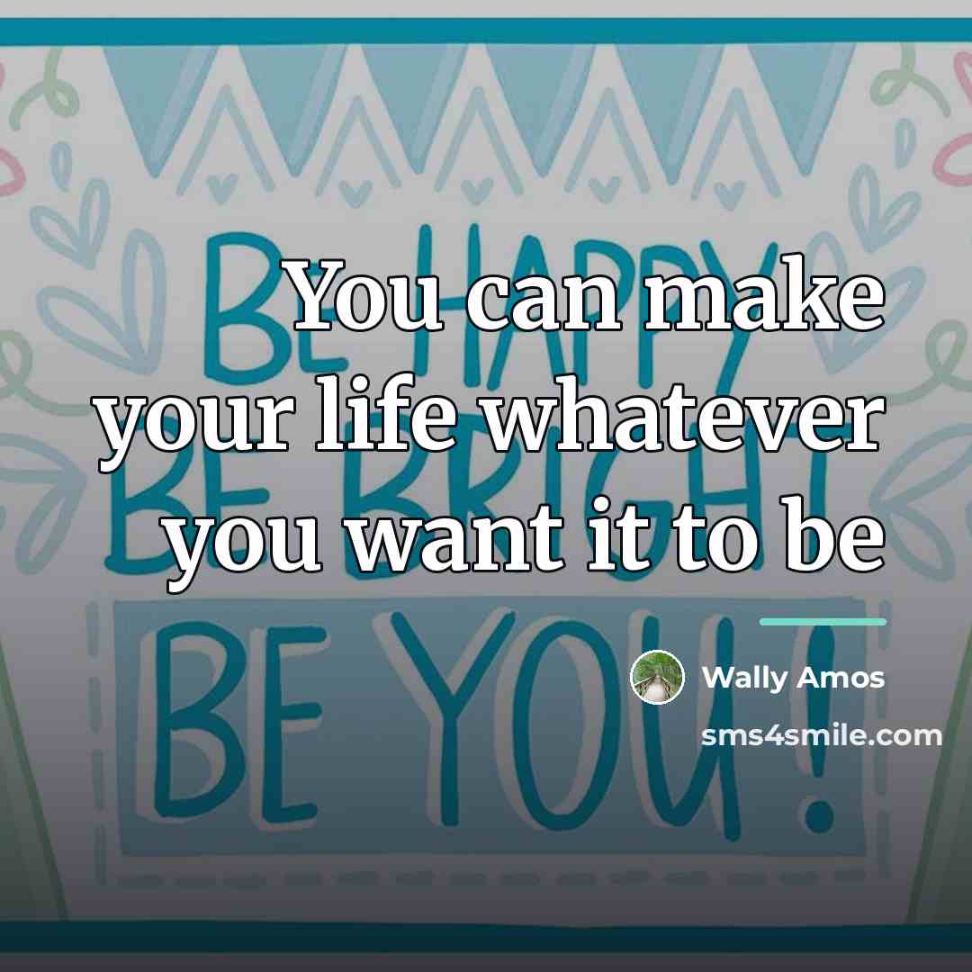 “You can make your life whatever you want it to…” quote by Wally Amos