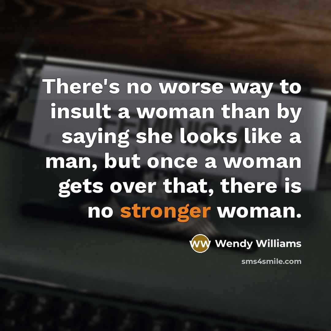 “There's no worse way to insult a woman than by saying she looks like a man, but once a woman gets over that, there is no stronger woman.” quote by Wendy Williams
