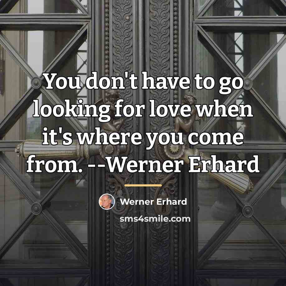 “You don't have to go looking for love when it's…” quote by Werner Erhard