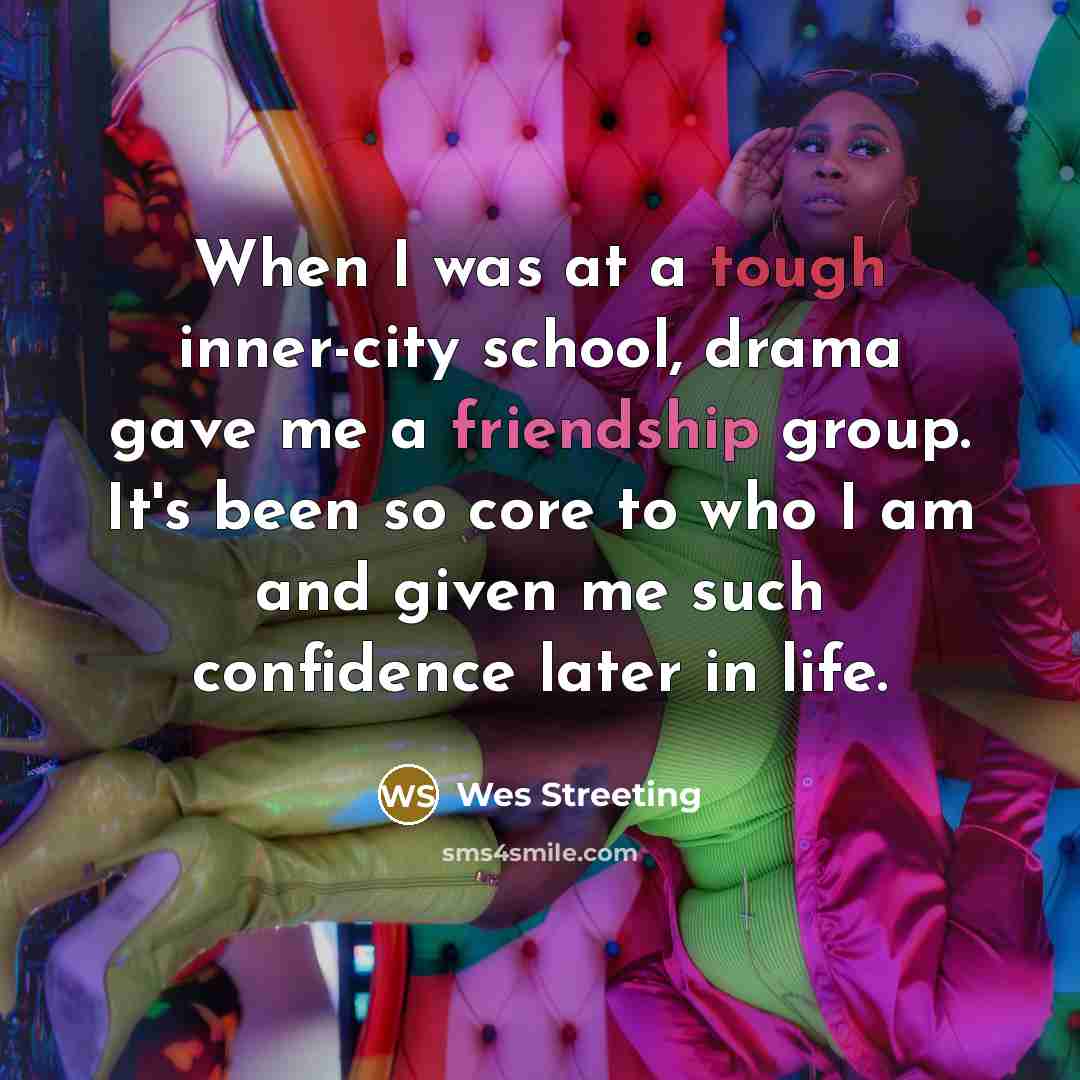 “When I was at a tough inner-city school, drama gave me a friendship group. It's been so core to who I am and given me such confidence later in life.” quote by Wes Streeting