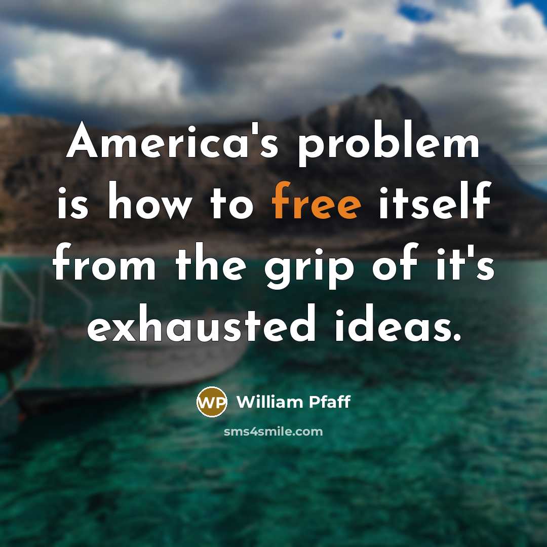 “America's problem is how to free itself from the grip…” quote by William Pfaff