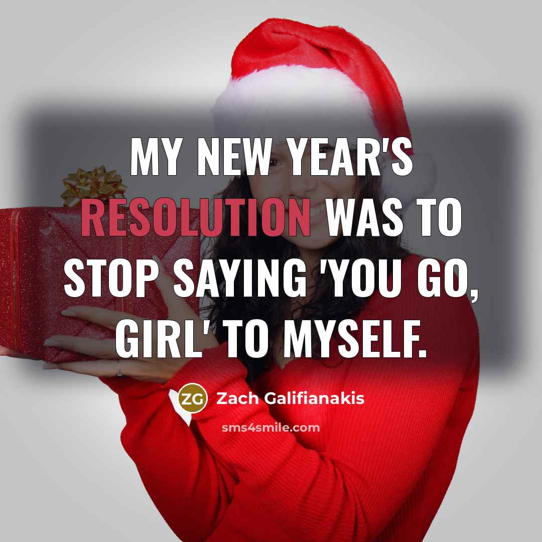 “My New Year's resolution was to stop saying 'You go, girl' to myself.” quote by Zach Galifianakis
