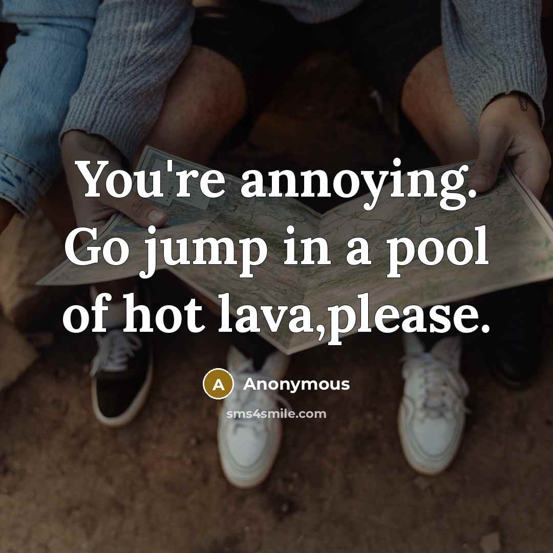 “You're annoying. Go jump in a pool of hot lava,please.…” quote by Anonymous