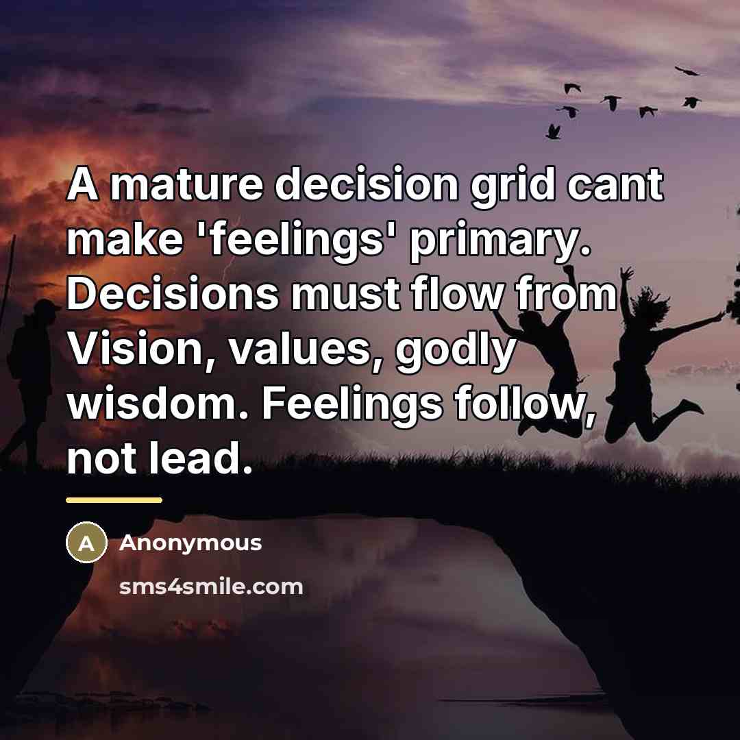 “A mature decision grid cant make 'feelings' primary. Decisions must…” quote by Anonymous