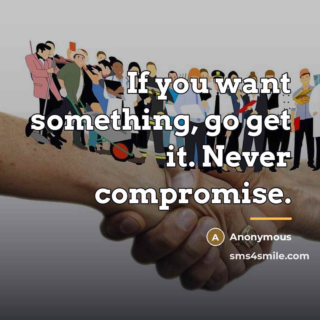 “If you want something, go get it. Never compromise.…” quote by Anonymous