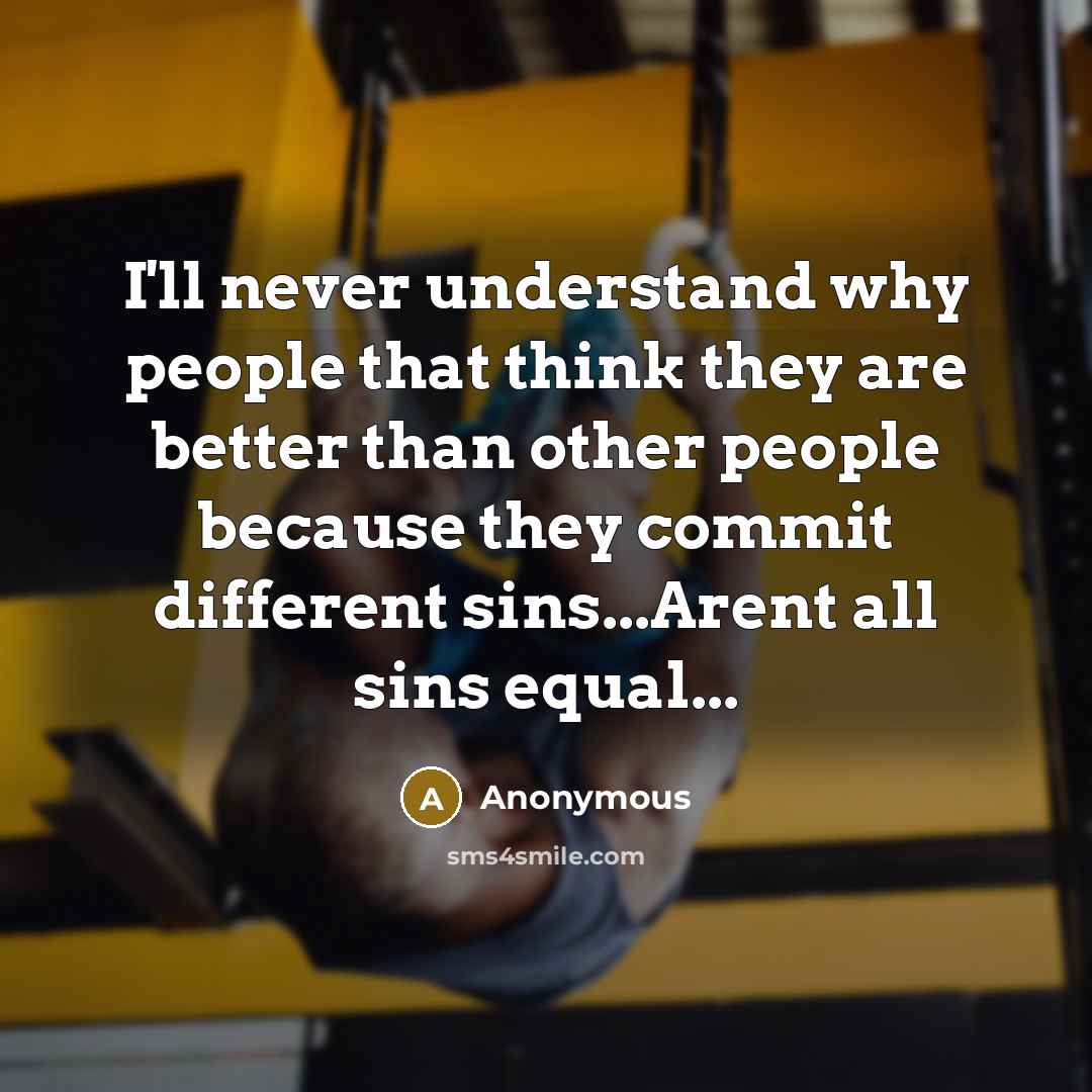 “I'll never understand why people that think they are better than other people because they commit different sins...Arent all sins equal...” quote by Anonymous