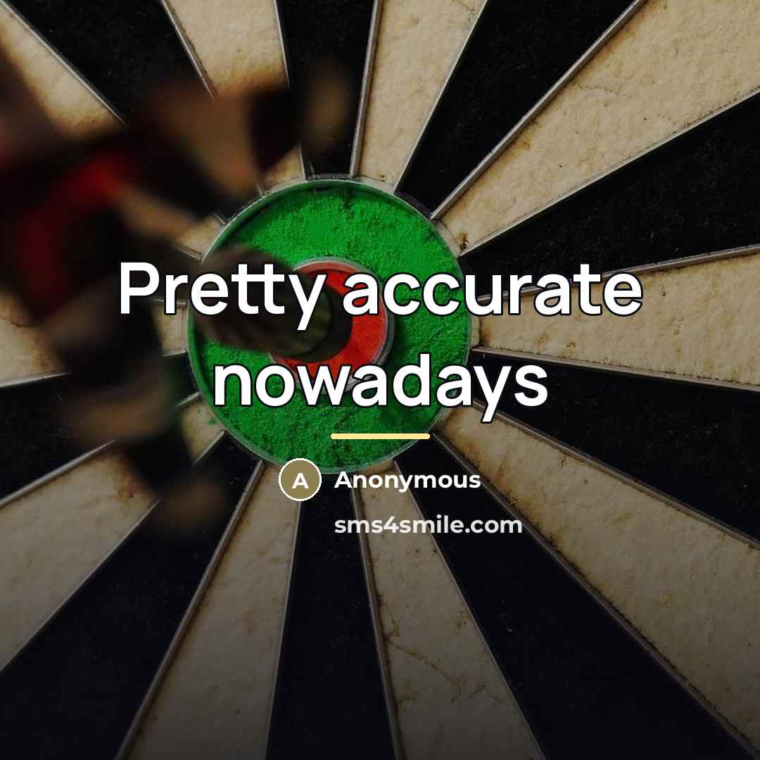 “Pretty accurate nowadays…” quote by Anonymous