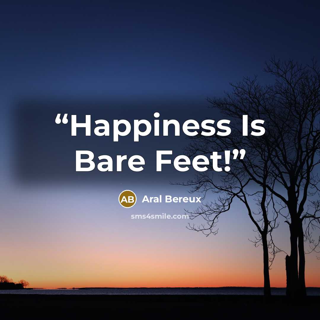 “Happiness Is Bare Feet!” quote by Aral Bereux