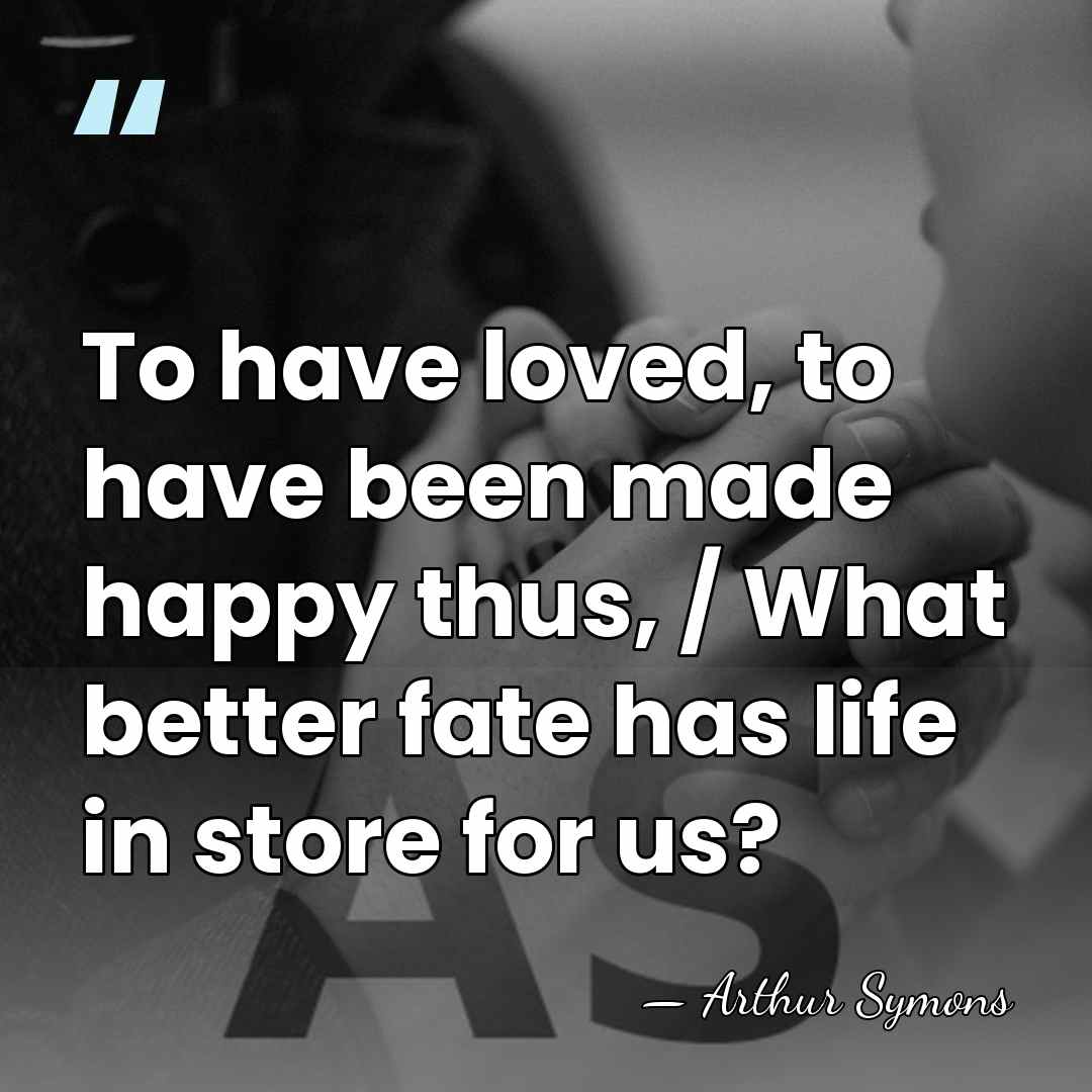 To have loved, to have been made happy thus, / What better&hellip; - Arthur Symons