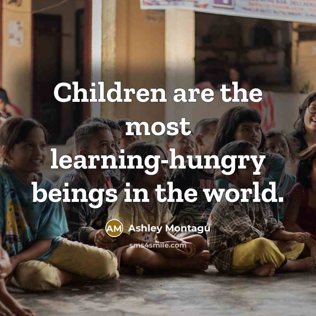 “Children are the most learning-hungry beings in the world.…” quote by Ashley Montagu