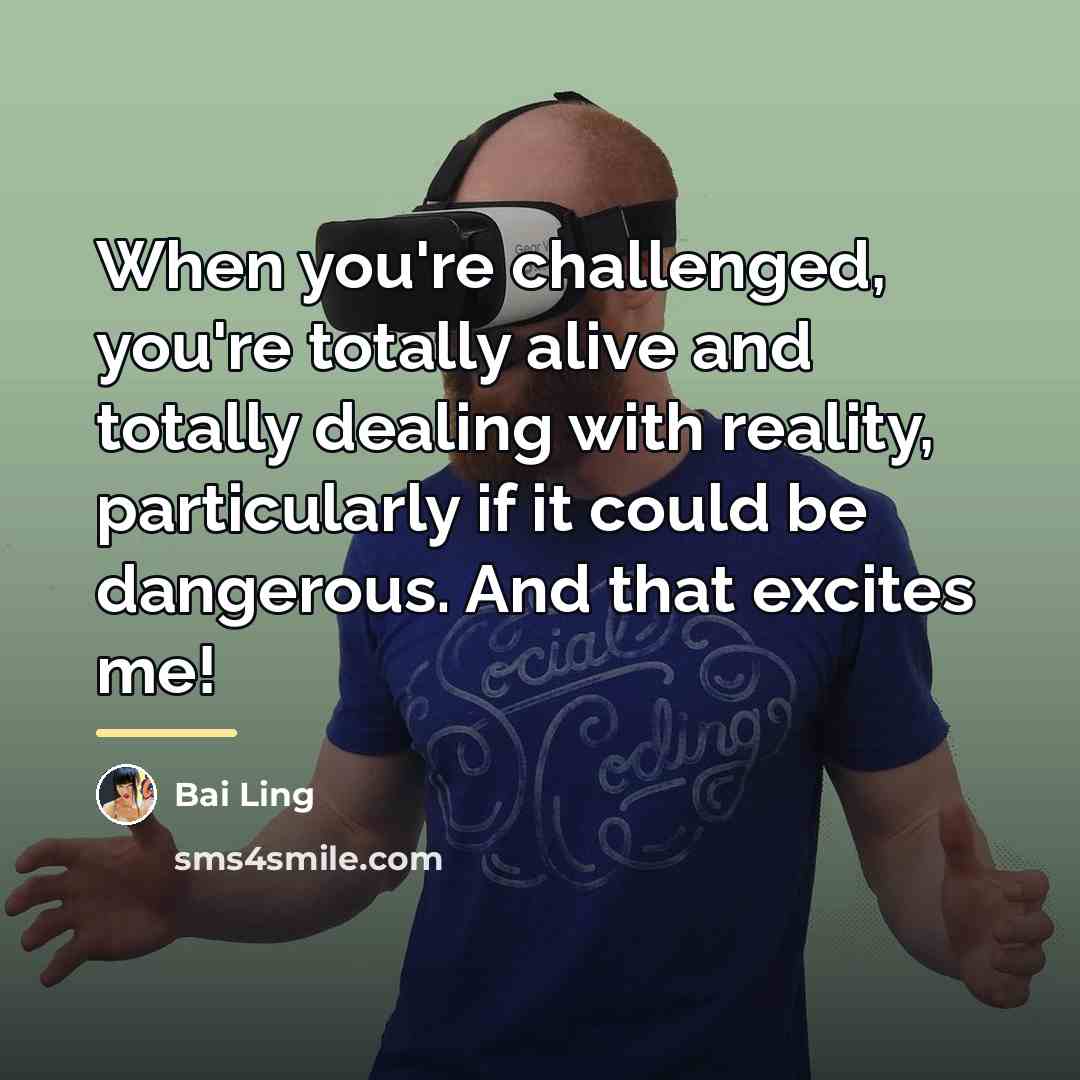 “When you're challenged, you're totally alive and totally dealing with…” quote by Bai Ling