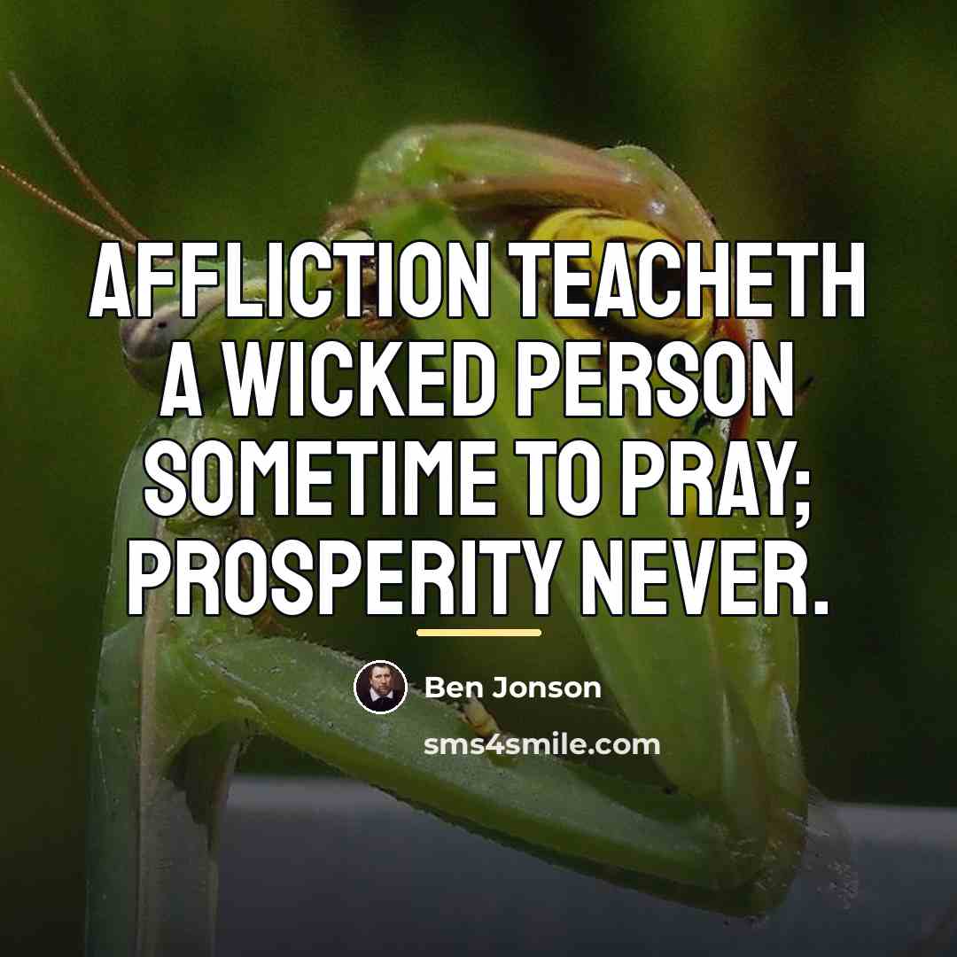 “Affliction teacheth a wicked person sometime to pray; prosperity never.…” quote by Ben Jonson