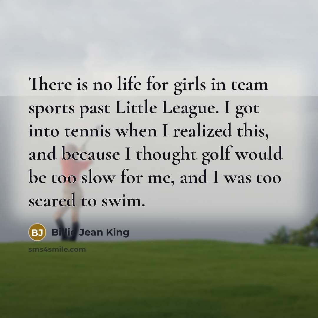 “There is no life for girls in team sports past…” quote by Billie Jean King