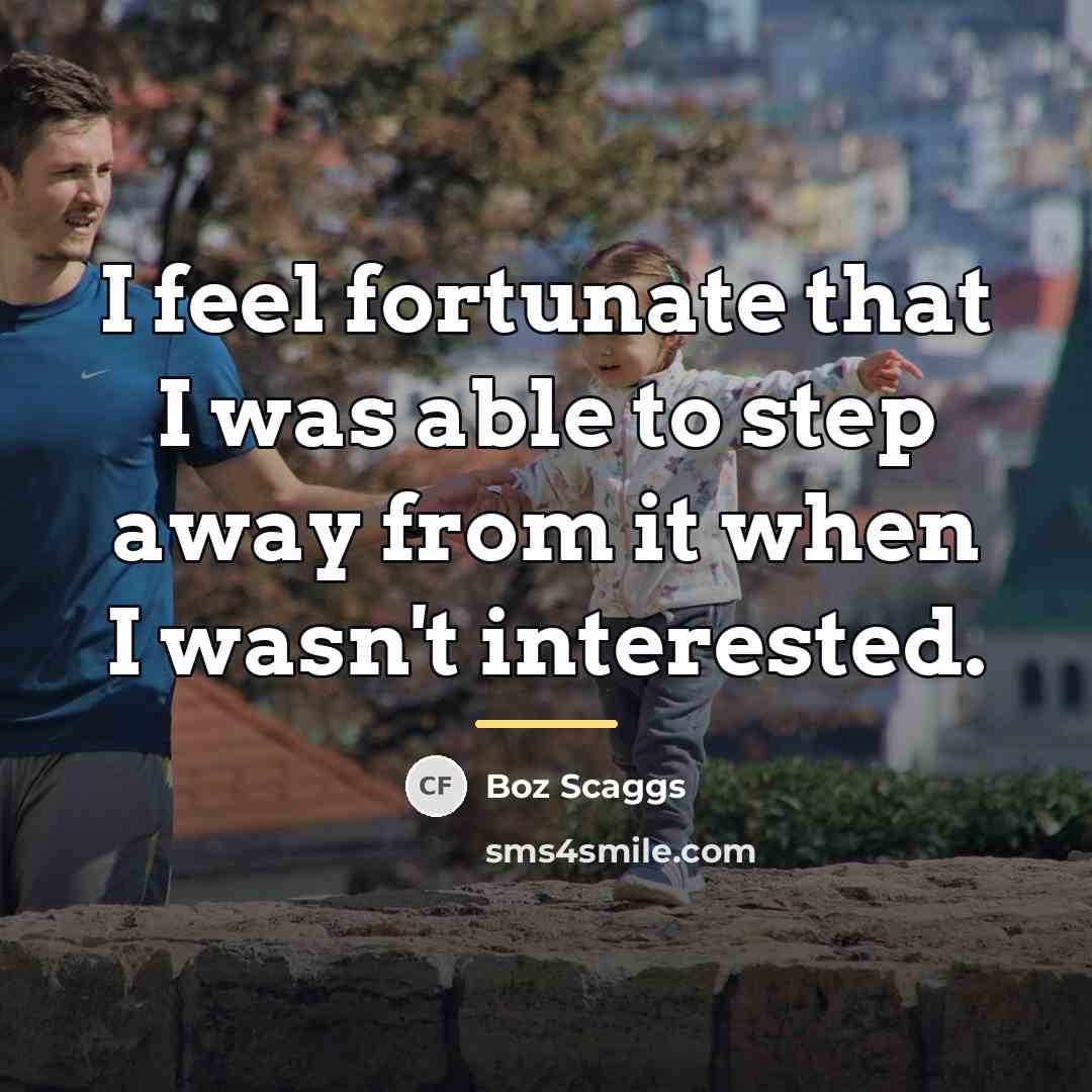 “I feel fortunate that I was able to step away…” quote by Boz Scaggs