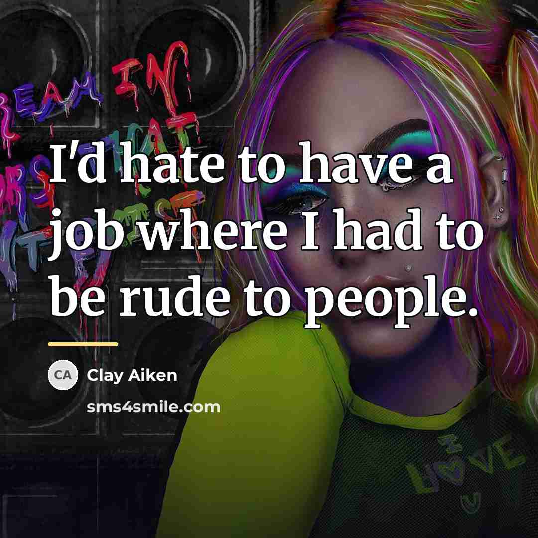“I'd hate to have a job where I had to…” quote by Clay Aiken