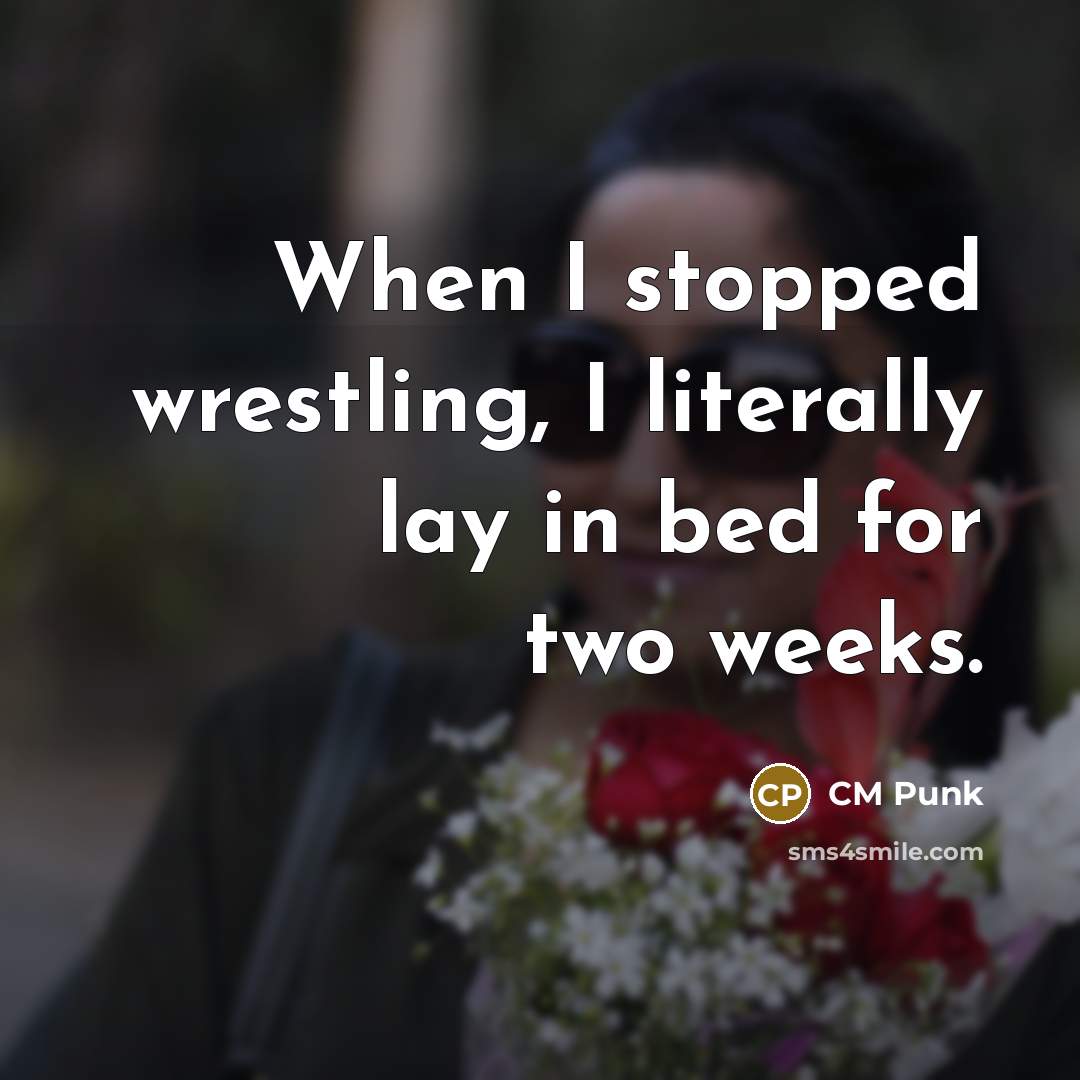“When I stopped wrestling, I literally lay in bed for…” quote by CM Punk