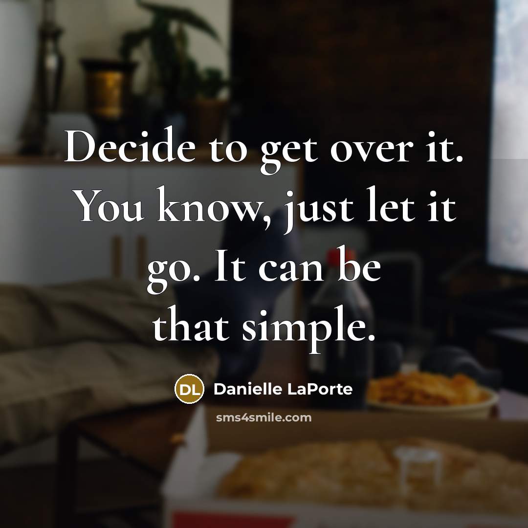 “Decide to get over it. You know, just let it go. It can be that simple.” quote by Danielle LaPorte