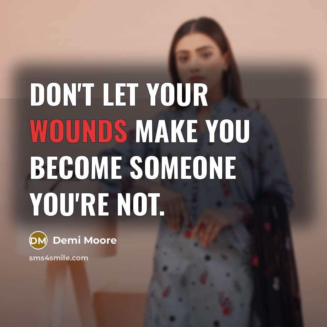 “Don't let your wounds make you become someone you're not.” quote by Demi Moore