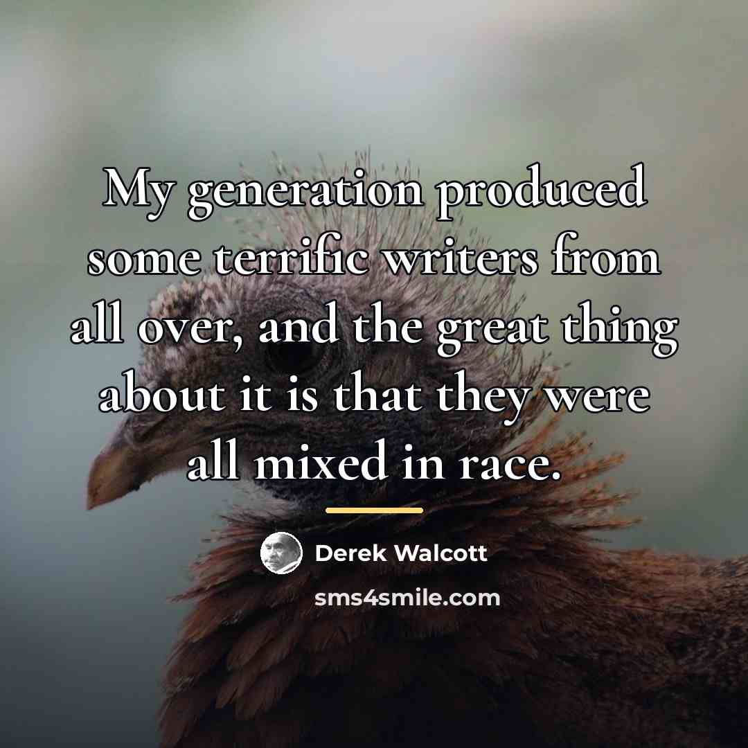 “My generation produced some terrific writers from all over, and…” quote by Derek Walcott