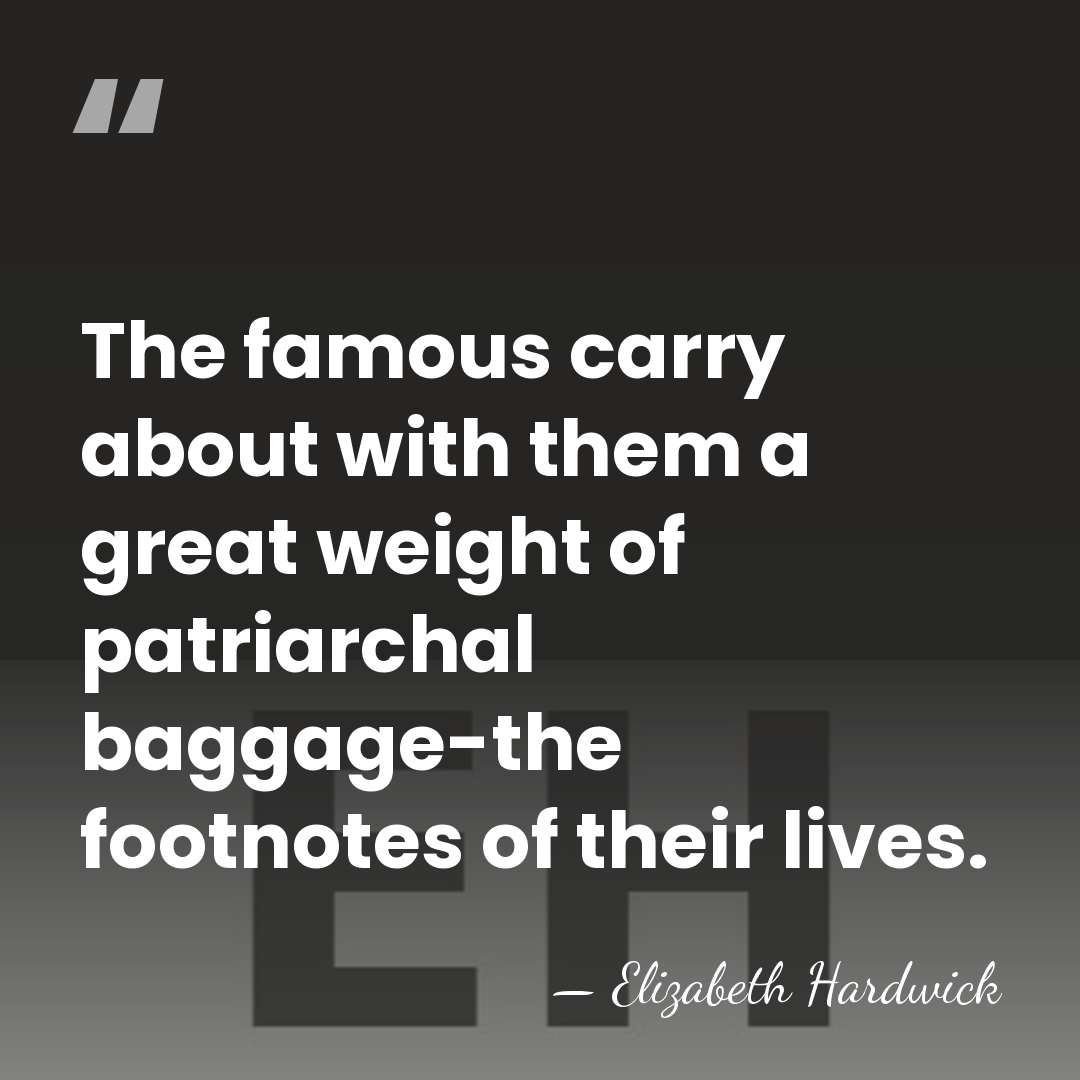 The famous carry about with them a great weight of patriarchal baggage-the&hellip; - Elizabeth Hardwick