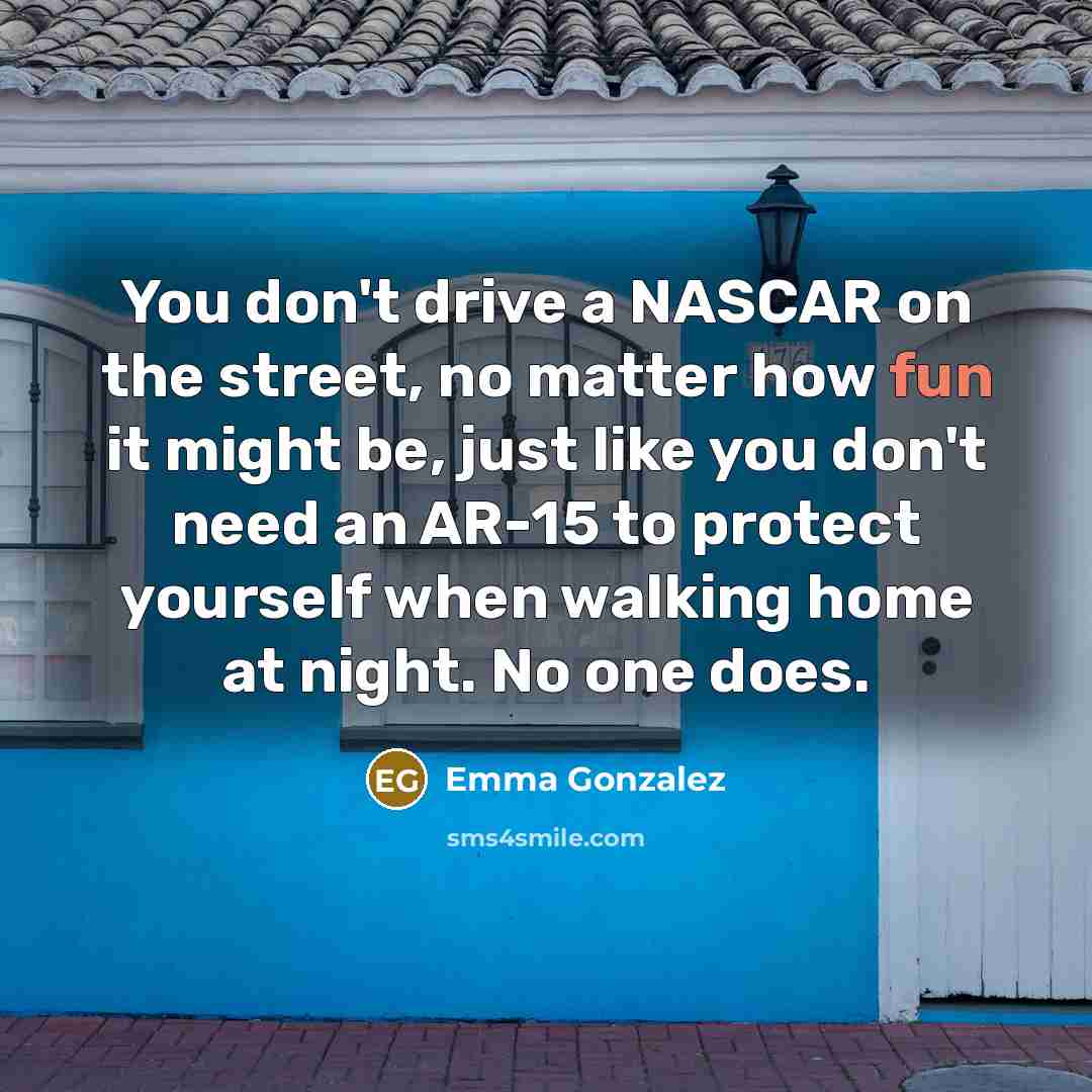 “You don't drive a NASCAR on the street, no matter…” quote by Emma Gonzalez