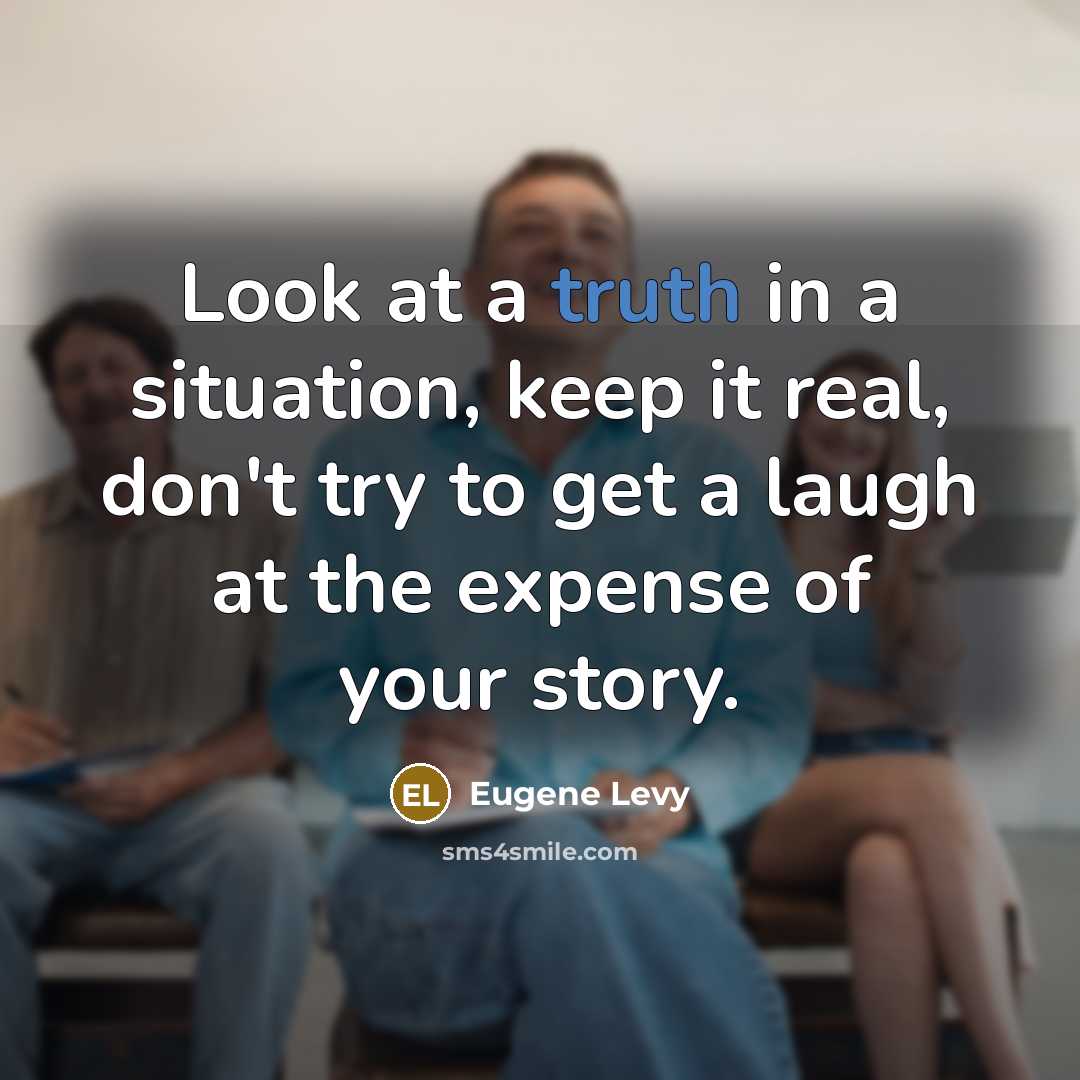 “Look at a truth in a situation, keep it real,…” quote by Eugene Levy